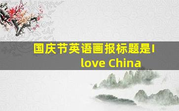 国庆节英语画报标题是I love China